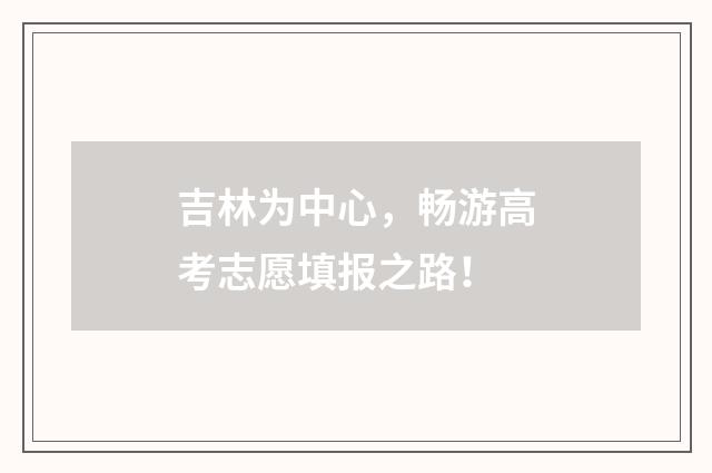 吉林为中心，畅游高考志愿填报之路！