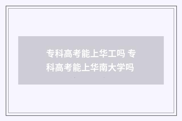 专科高考能上华工吗 专科高考能上华南大学吗