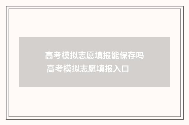 高考模拟志愿填报能保存吗 高考模拟志愿填报入口