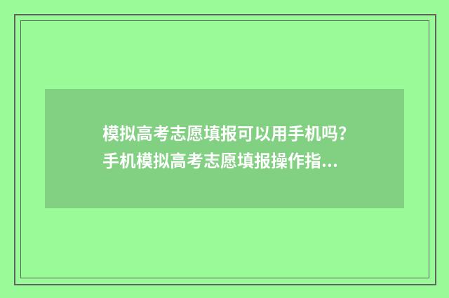 模拟高考志愿填报可以用手机吗？手机模拟高考志愿填报操作指南 模拟高考志愿填报的软件