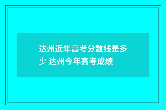 达州近年高考分数线是多少 达州今年高考成绩