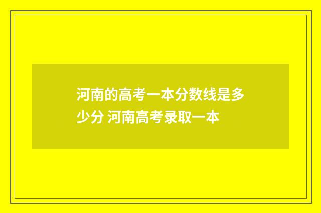 河南的高考一本分数线是多少分 河南高考录取一本
