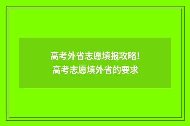 高考外省志愿填报攻略！ 高考志愿填外省的要求