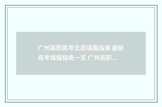 广州高职高考志愿填报指南 最新高考填报指南一览 广州高职高考报名条件