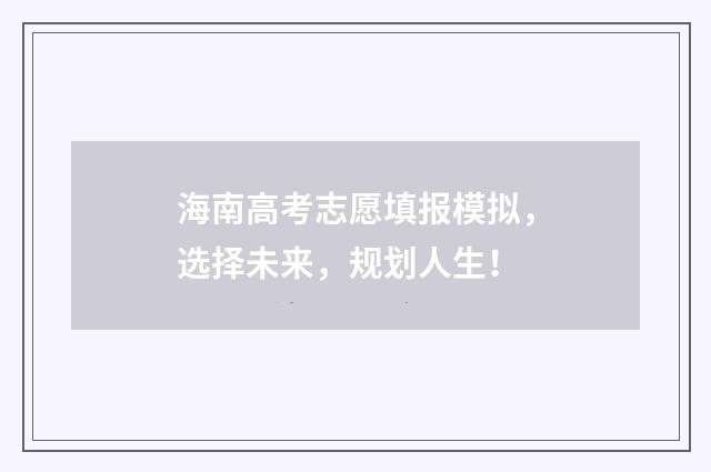 海南高考志愿填报模拟，选择未来，规划人生！