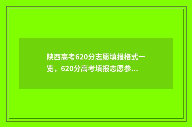 陕西高考620分志愿填报格式一览，620分高考填报志愿参考指南 陕西省高考600分