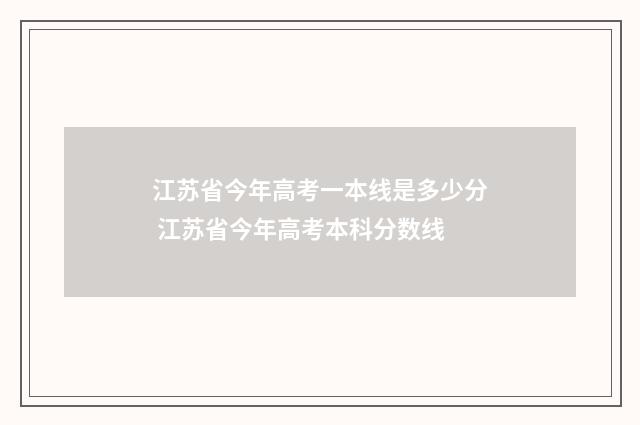 江苏省今年高考一本线是多少分 江苏省今年高考本科分数线