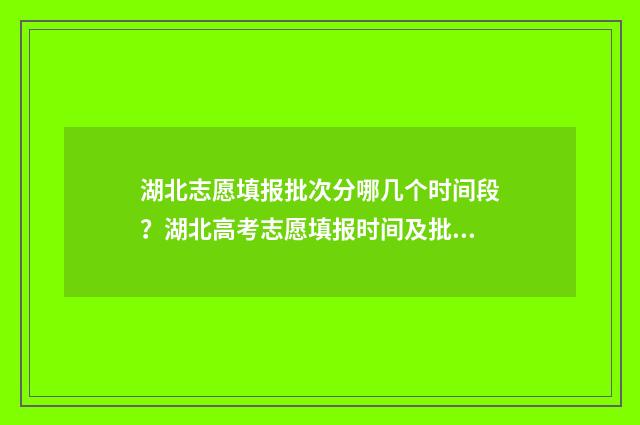 湖北志愿填报批次分哪几个时间段？湖北高考志愿填报时间及批次划分 湖北2021志愿填报流程