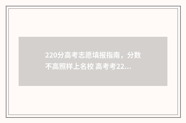 220分高考志愿填报指南，分数不高照样上名校 高考考220分能上什么学校