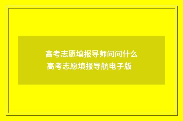 高考志愿填报导师问问什么 高考志愿填报导航电子版