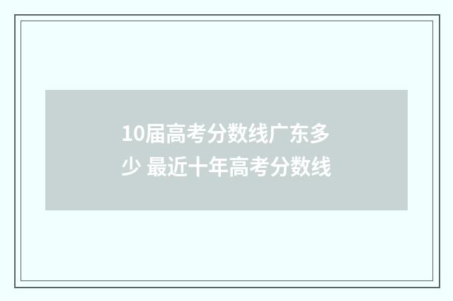 10届高考分数线广东多少 最近十年高考分数线