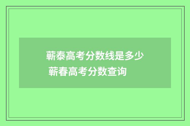 蕲泰高考分数线是多少 蕲春高考分数查询