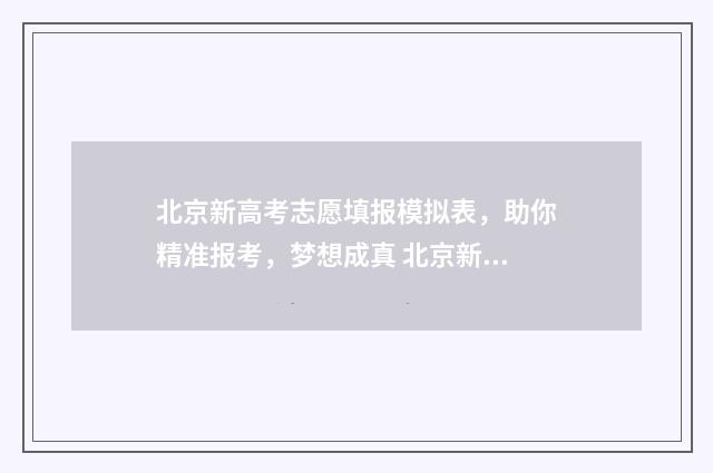 北京新高考志愿填报模拟表，助你精准报考，梦想成真 北京新高考志愿多少个