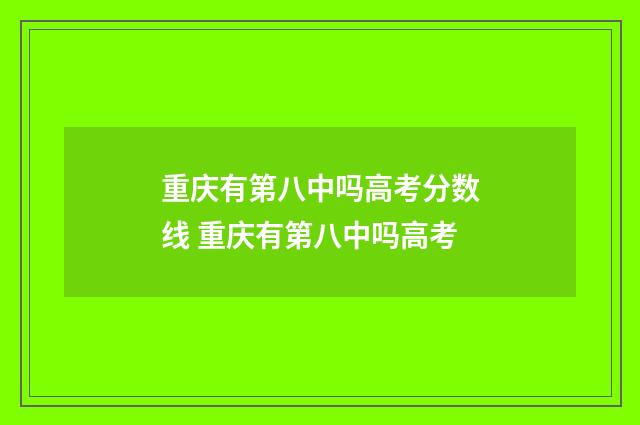 重庆有第八中吗高考分数线 重庆有第八中吗高考