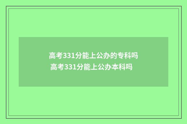 高考331分能上公办的专科吗 高考331分能上公办本科吗