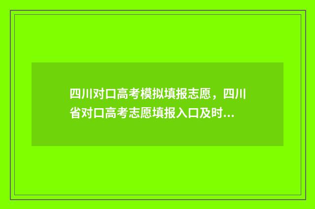 四川对口高考模拟填报志愿，四川省对口高考志愿填报入口及时间 四川对口高考模拟填报志愿入口