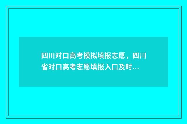 四川对口高考模拟填报志愿，四川省对口高考志愿填报入口及时间 四川对口高考模拟填报志愿入口