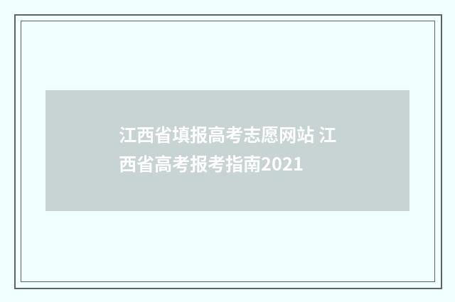 江西省填报高考志愿网站 江西省高考报考指南2021