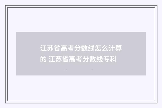 江苏省高考分数线怎么计算的 江苏省高考分数线专科
