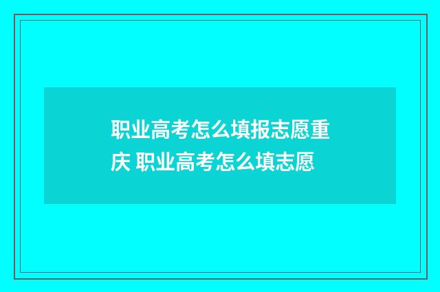 职业高考怎么填报志愿重庆 职业高考怎么填志愿