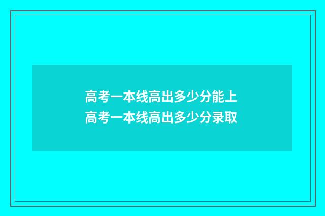 高考一本线高出多少分能上 高考一本线高出多少分录取