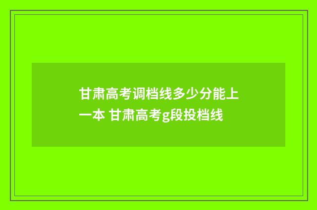 甘肃高考调档线多少分能上一本 甘肃高考g段投档线