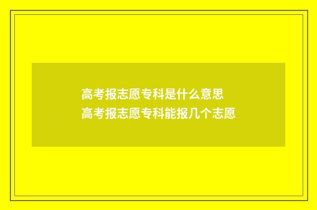 高考报志愿专科是什么意思 高考报志愿专科能报几个志愿
