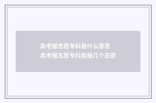 高考报志愿专科是什么意思 高考报志愿专科能报几个志愿