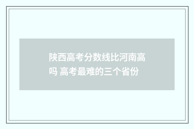 陕西高考分数线比河南高吗 高考最难的三个省份