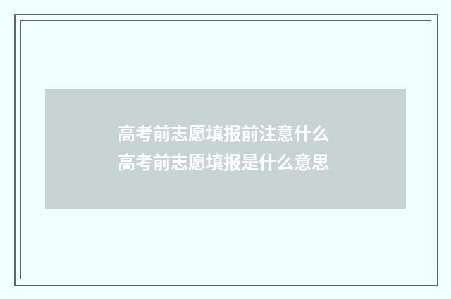 高考前志愿填报前注意什么 高考前志愿填报是什么意思