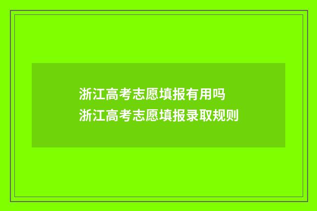 浙江高考志愿填报有用吗 浙江高考志愿填报录取规则