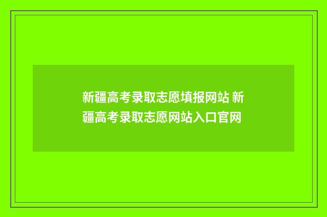 新疆高考录取志愿填报网站 新疆高考录取志愿网站入口官网