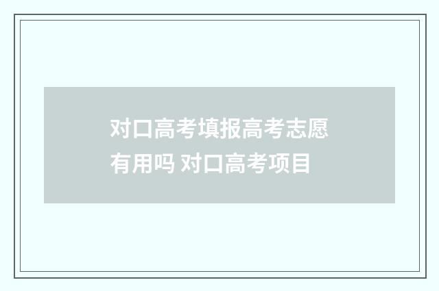 对口高考填报高考志愿有用吗 对口高考项目