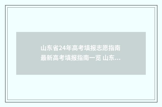 山东省24年高考填报志愿指南 最新高考填报指南一览 山东2024高考报名入口官网