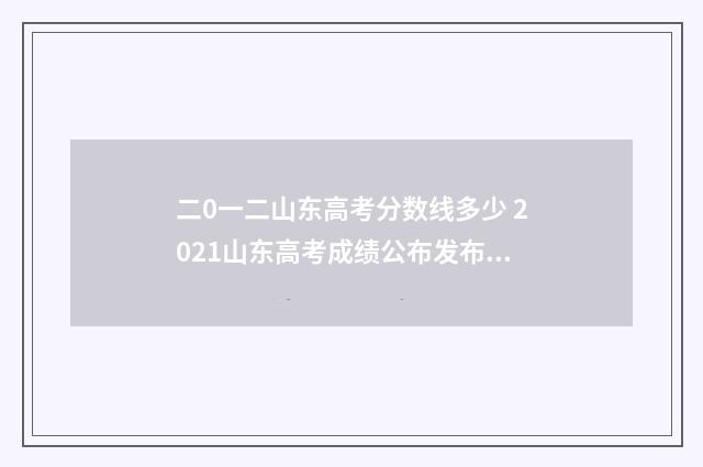 二0一二山东高考分数线多少 2021山东高考成绩公布发布会