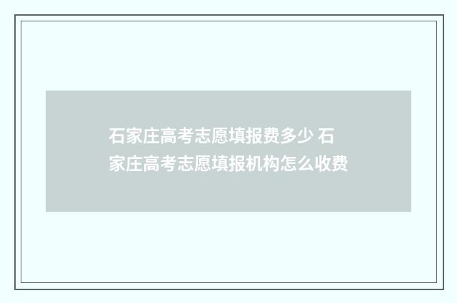 石家庄高考志愿填报费多少 石家庄高考志愿填报机构怎么收费