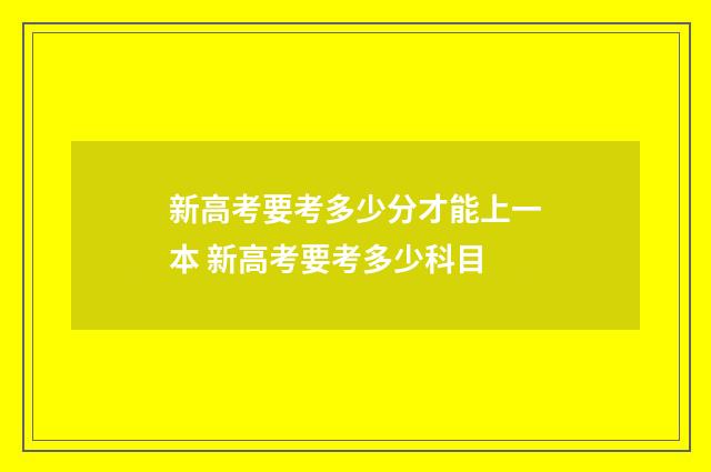 新高考要考多少分才能上一本 新高考要考多少科目