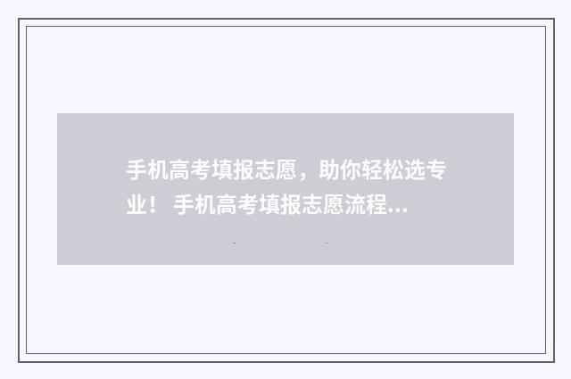 手机高考填报志愿，助你轻松选专业！ 手机高考填报志愿流程图解