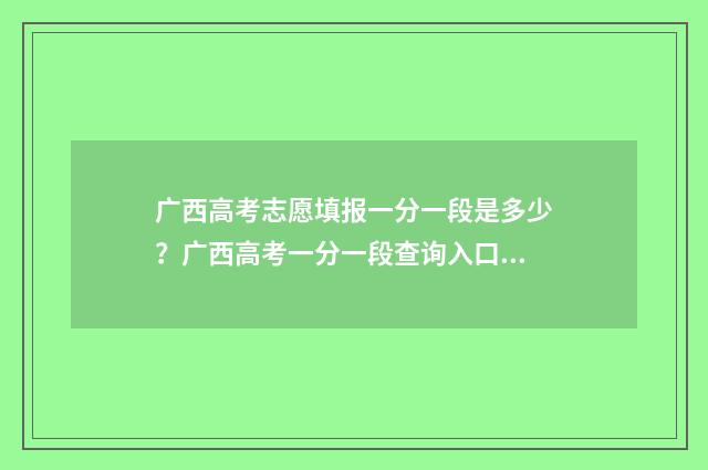 广西高考志愿填报一分一段是多少？广西高考一分一段查询入口 广西高考志愿填报辅助系统登录