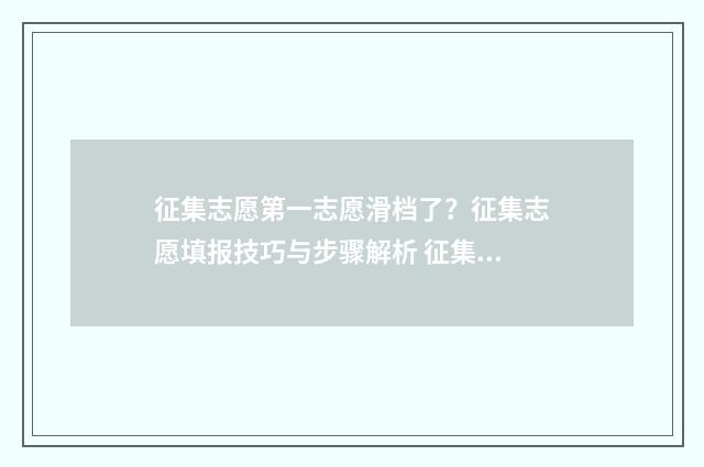 征集志愿第一志愿滑档了？征集志愿填报技巧与步骤解析 征集志愿第一志愿退档影响第二志愿吗