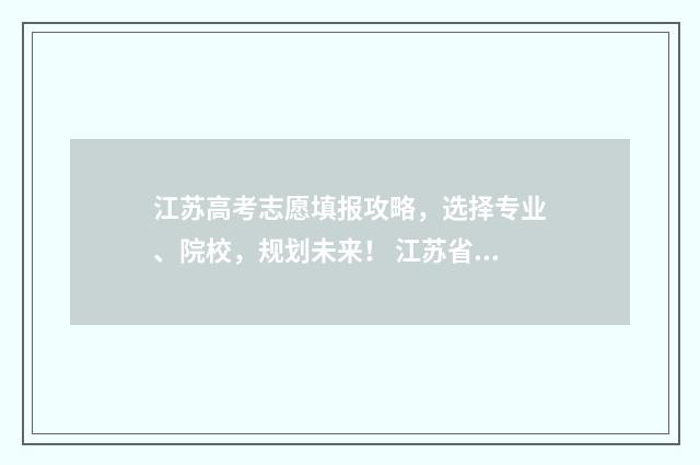 江苏高考志愿填报攻略，选择专业、院校，规划未来！ 江苏省高校录取分数线2024