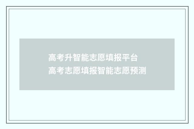 高考升智能志愿填报平台 高考志愿填报智能志愿预测