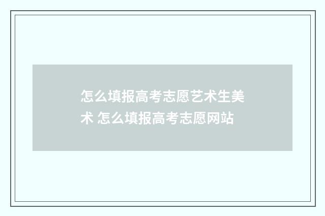 怎么填报高考志愿艺术生美术 怎么填报高考志愿网站