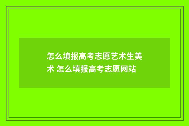 怎么填报高考志愿艺术生美术 怎么填报高考志愿网站