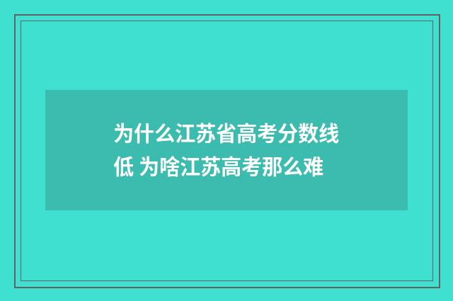 为什么江苏省高考分数线低 为啥江苏高考那么难