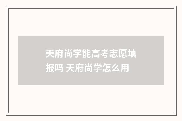 天府尚学能高考志愿填报吗 天府尚学怎么用