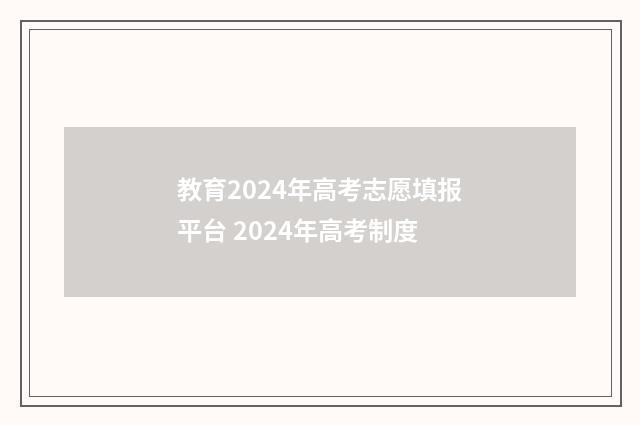 教育2024年高考志愿填报平台 2024年高考制度