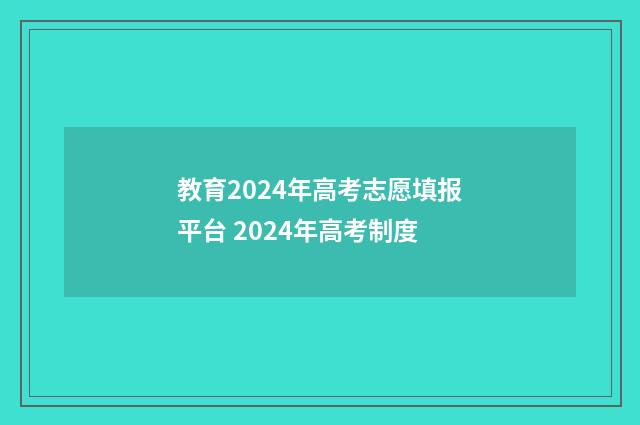 教育2024年高考志愿填报平台 2024年高考制度