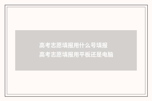 高考志愿填报用什么号填报 高考志愿填报用平板还是电脑