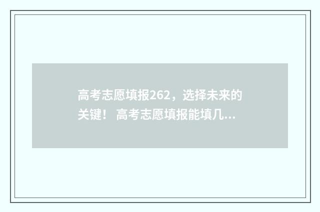 高考志愿填报262，选择未来的关键！ 高考志愿填报能填几个